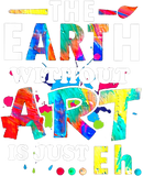 Discover The Earth without Art Is Just Eh Teacher T Shirt