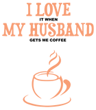 Discover I Love It When My Husband Gets Me Coffee Funny Gift For Wife T-Shirt