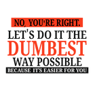Discover No You're Right Let's Do It The Dumbest Way Possible - Funny Sarcastic Humor Graphic T Shirt