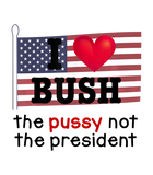 Discover I Love Bush The Pussy not the President T-Shirt