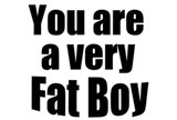 Discover You are a very fat boy