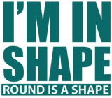 Discover I M IN SHAPE ROUND IS A SHAPE