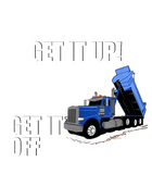 Discover You Gotta Get It Up If You Wanna Get It Off Dump Truck Gift T-Shirt