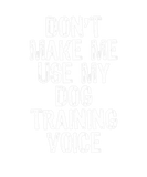 Discover Don't Make Me Use My Dog Training Voice Gift Train