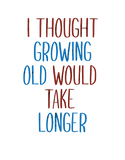 Discover THOUGHT GROWING OLD WOULD TAKE LONGER