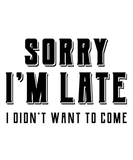 Discover Sorry Im Late I didnt Want To Come - Funny Quote S