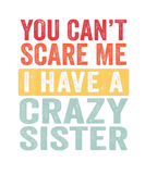Discover You Can't Scare Me I Have A Crazy Sister Funny Bro