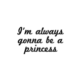 Discover I'm always gonna be a princess
