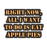 Discover Right Now, All I Want To Do Is Eat Apple Pies