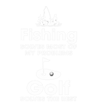 Discover Fishing Solves Most Of My Problem Golf Solves The