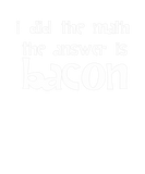 Discover I Did The Math The Answer Is Bacon