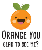 Discover Orange You Glad To See Me Funny Pun Fruit