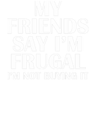 Discover My Friends Say I'm Frugal I'm Not Buying It Dark