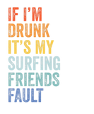 Discover Funny If I'm Drunk Its My Surfing Friends Fault Pa
