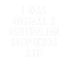 Discover I Was Normal 2 Australian Shepherds Ago Funny Dog