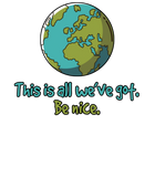 Discover This Is All We've Got. Be Nice. Planet Earth