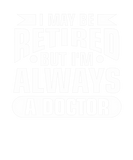 Discover I May Be Retired But I'm Always A Doctor Retire