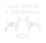 Discover I Was Normal 2 Chihuahuas Ago| Cute Chiahuahua Sweat
