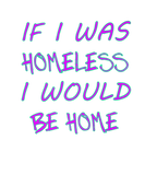 Discover If I Was Homeless I Would Be Home - Homelessness