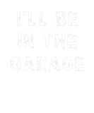 Discover I'll Be In The Garage Funny Dad Work Repair Car Me