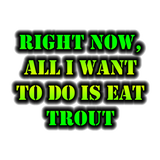 Discover Right Now, All I Want To Do Is Eat Trout