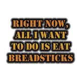 Discover Right Now, All I Want To Do Is Eat Breadsticks