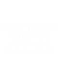 Discover Yoga - I Do Yoga Just Kidding I Drink Wine in Yoga