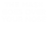 Discover The Mask Goes Over Your Nose
