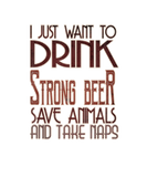 Discover I Just Want Drink Strong Beer Save Animals And Tak