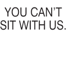 Discover You Can t Sit With Us Mean Girls Tumblr Dope Swag T-Shirts