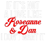 Discover If It s Not A Love Like Roseanne Dan I Don t Wan T-Shirts