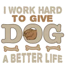 Discover I Work Hard To Give my Dog a better Life T-Shirts
