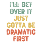 Discover I'll Get Over It Just Gotta Be Dramatic First T-Shirts