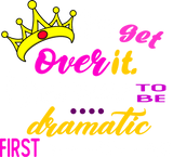 Discover I'll Get Over It I Just Need to Be Dramatic First T-Shirts