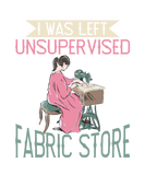 Discover I Was Left Unsupervised Fabric Store Was Open T-Shirts