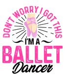 Discover Don't Worry I Got This Im A Ballet Dancer Ballerin T-Shirts