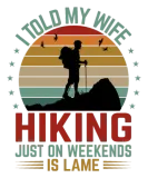 Discover I Told My Wife Hiking Just On Weekends Is Lame - F T-Shirts