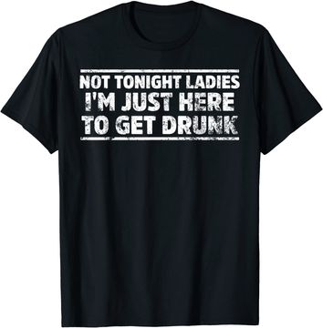 Discover Not Tonight Ladies I'm Just Here To Get Drunk Long Sleeves