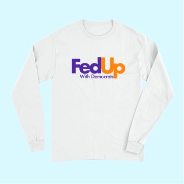 Discover Fed Up With Democrats Funny Long Sleeves
