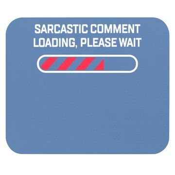 Discover Sarcastic Comment Loading Please Wait Funny Sarcasm Humor For Mouse Pad