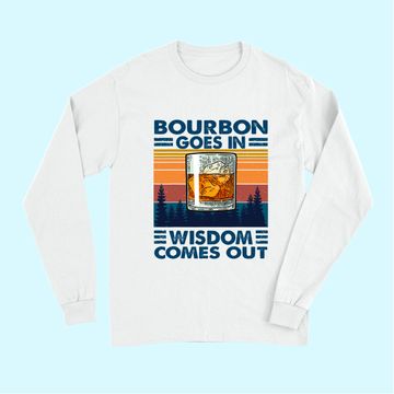 Discover Bourbon Goes In Wisdom Comes Out Bourbon Drinking Lover Gift Long Sleeves