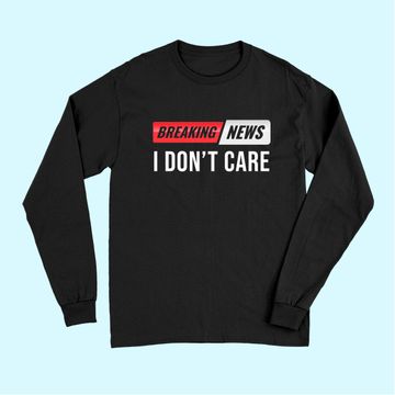 Discover Breaking News I Don't Care Long Sleeves