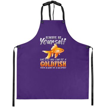 Discover Always Be Yourself Unless You Can Be A Goldfish Apron