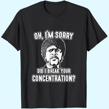 Discover Oh I'm Sorry Did I Break Your Concentration T-Shirts
