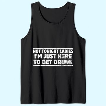 Discover Not Tonight Ladies I'm Just Here To Get Drunk Tank Top