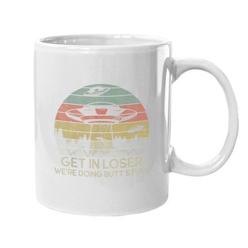 Discover Get In Loser We're Doing Butt Stuff Coffee Mug
