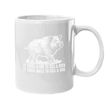 Discover It Takes A Gun To Kill A Deer It Take Balls To Kill A Hog Coffee Mug