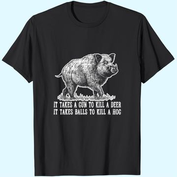 Discover It Takes A Gun To Kill A Deer It Take Balls To Kill A Hog T Shirt