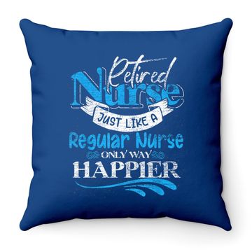 Discover Retired Nurse Just Like Regular Nurse Only Way Happier Nurse Throw Pillow