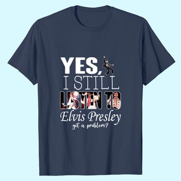 Discover Yes, I Still Listen To Elvis Presley T Shirt